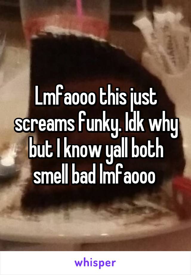 Lmfaooo this just screams funky. Idk why but I know yall both smell bad lmfaooo 