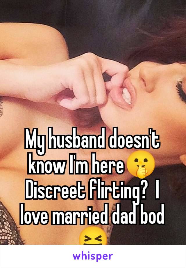 My husband doesn't know I'm here🤫 Discreet flirting?  I love married dad bod 😝