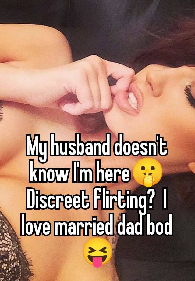 My husband doesn't know I'm here🤫 Discreet flirting?  I love married dad bod 😝