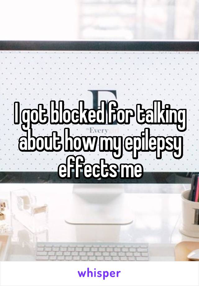 I got blocked for talking about how my epilepsy effects me