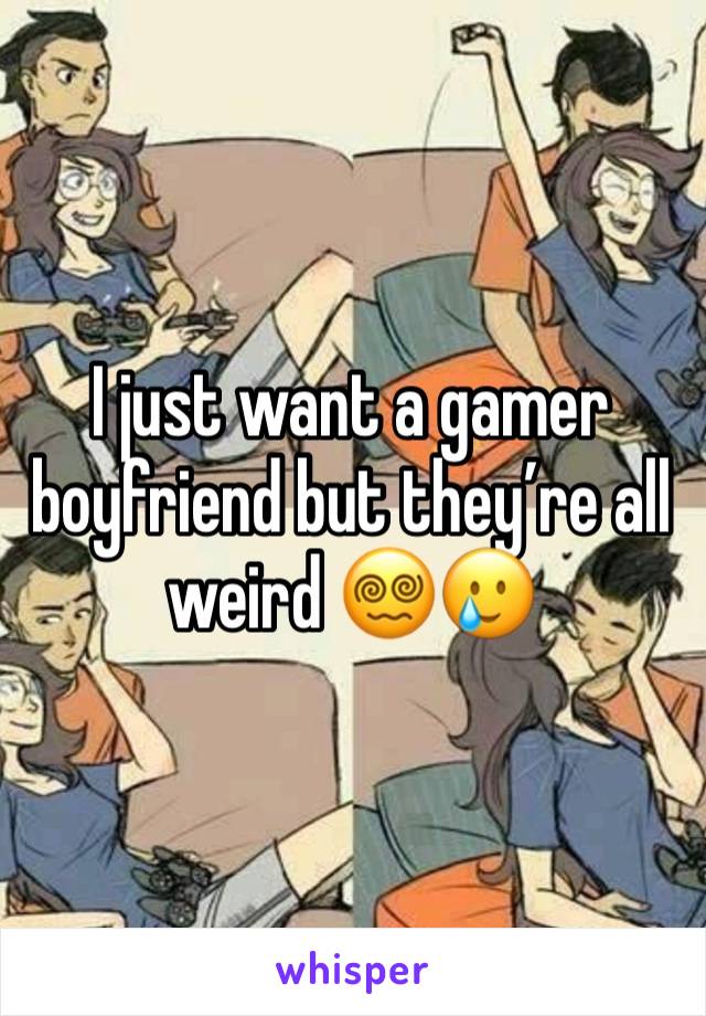 I just want a gamer boyfriend but they’re all weird 😵‍💫🥲