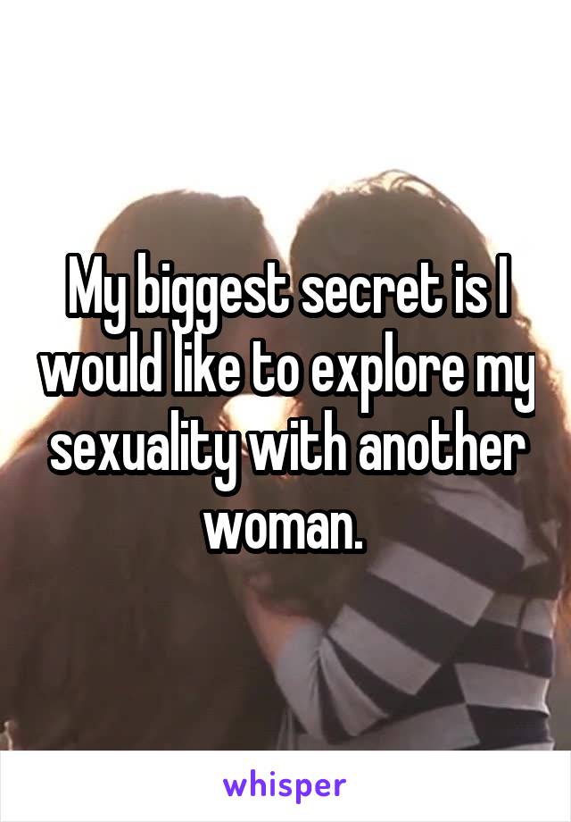 My biggest secret is I would like to explore my sexuality with another woman. 