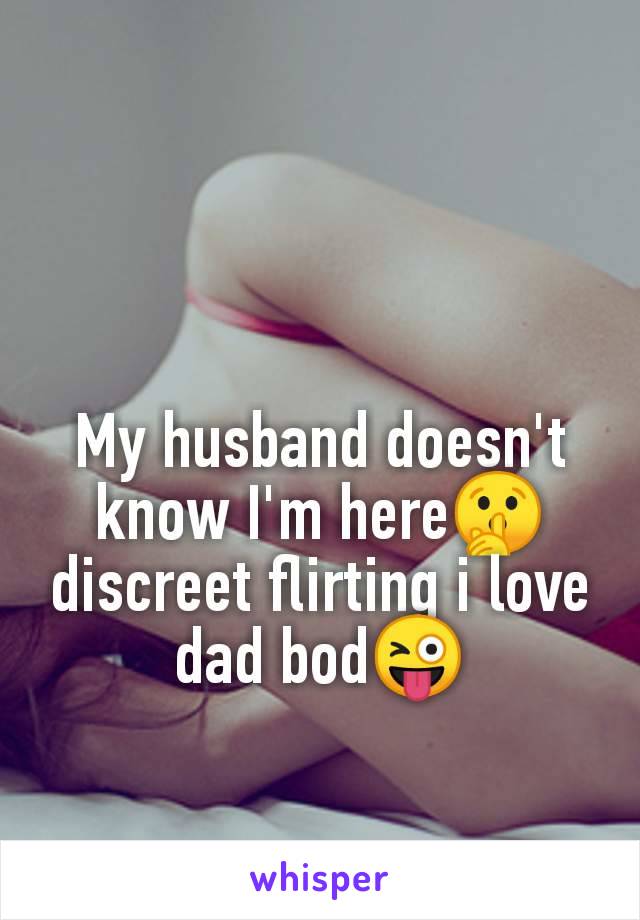 My husband doesn't
know I'm here🤫
discreet flirting i love
dad bod😜