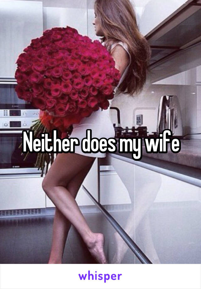 Neither does my wife