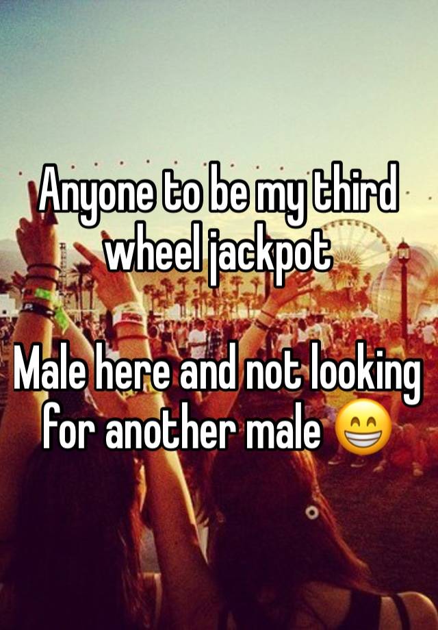 Anyone to be my third wheel jackpot

Male here and not looking for another male 😁