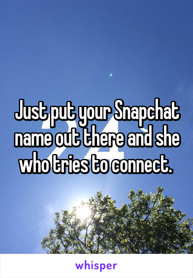 Just put your Snapchat name out there and she who tries to connect. 