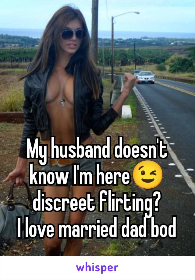 My husband doesn't know I'm here😉 discreet flirting?
I love married dad bod