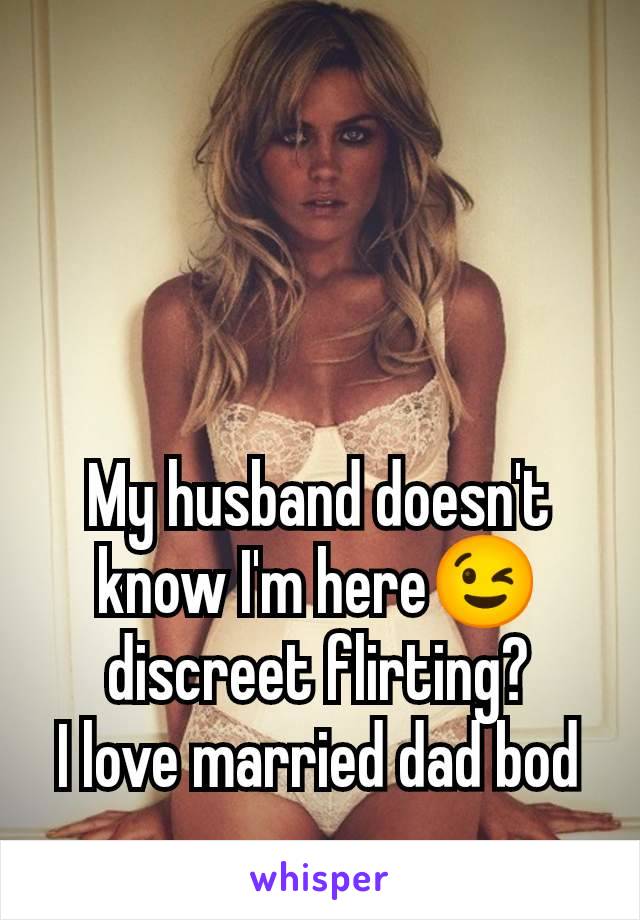 My husband doesn't know I'm here😉 discreet flirting?
I love married dad bod