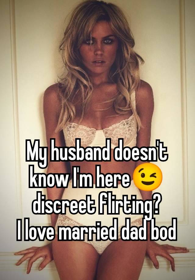 My husband doesn't know I'm here😉 discreet flirting?
I love married dad bod