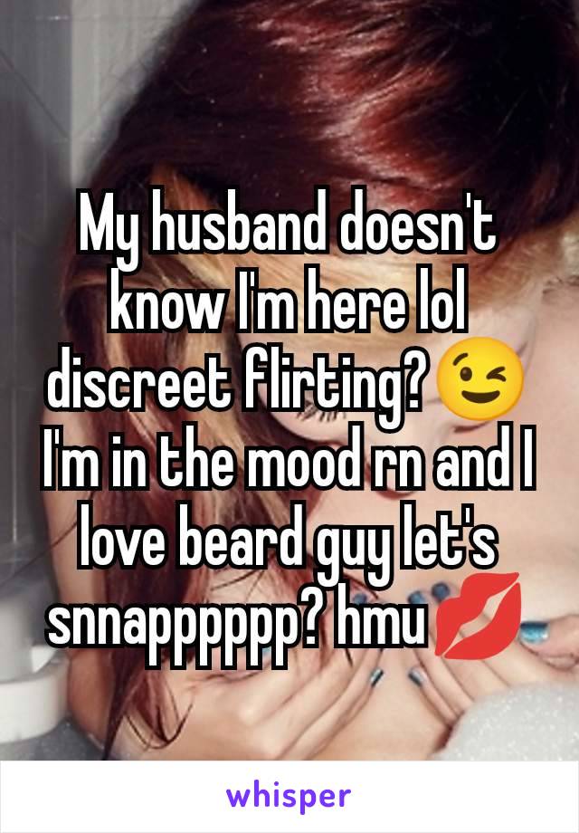 My husband doesn't know I'm here lol discreet flirting?😉I'm in the mood rn and I love beard guy let's snnapppppp? hmu💋