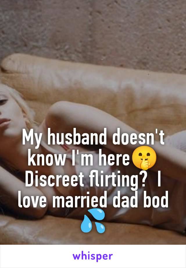 My husband doesn't know I'm here🤫 Discreet flirting?  I love married dad bod 💦
