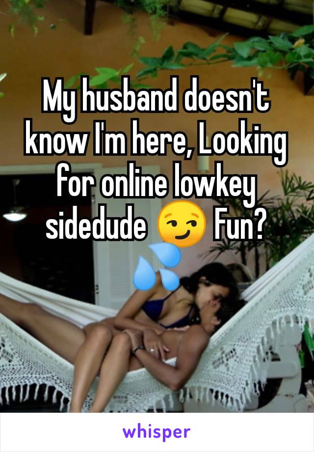 My husband doesn't know I'm here, Looking for online lowkey sidedude 😏 Fun? 💦