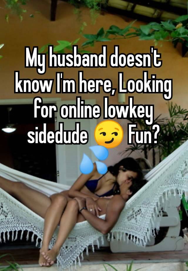 My husband doesn't know I'm here, Looking for online lowkey sidedude 😏 Fun? 💦