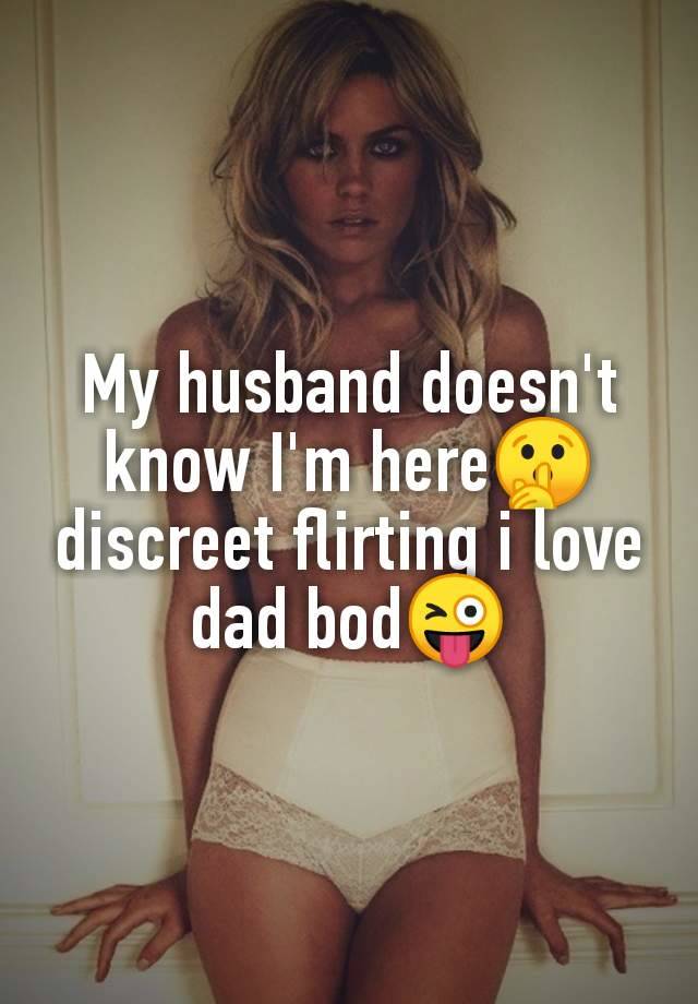 My husband doesn't
know I'm here🤫
discreet flirting i love
dad bod😜