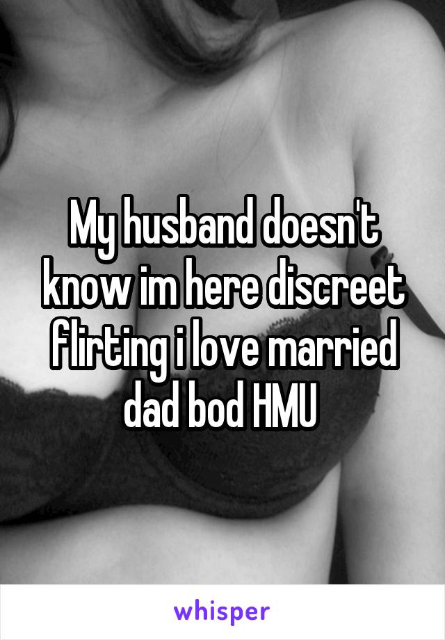 My husband doesn't know im here discreet flirting i love married dad bod HMU 