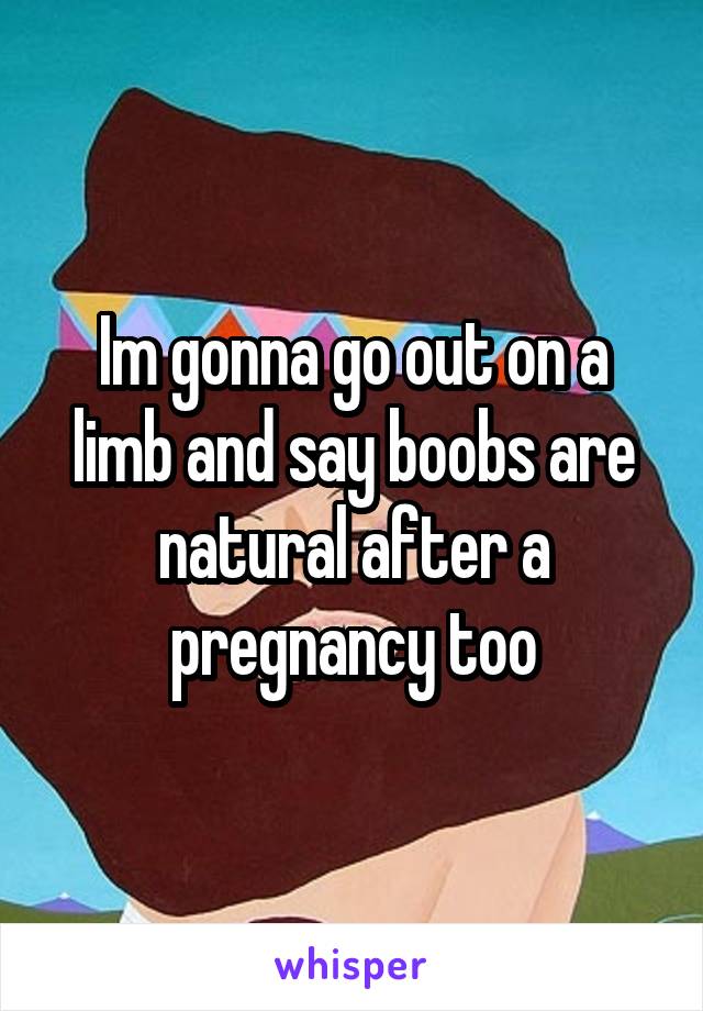 Im gonna go out on a limb and say boobs are natural after a pregnancy too