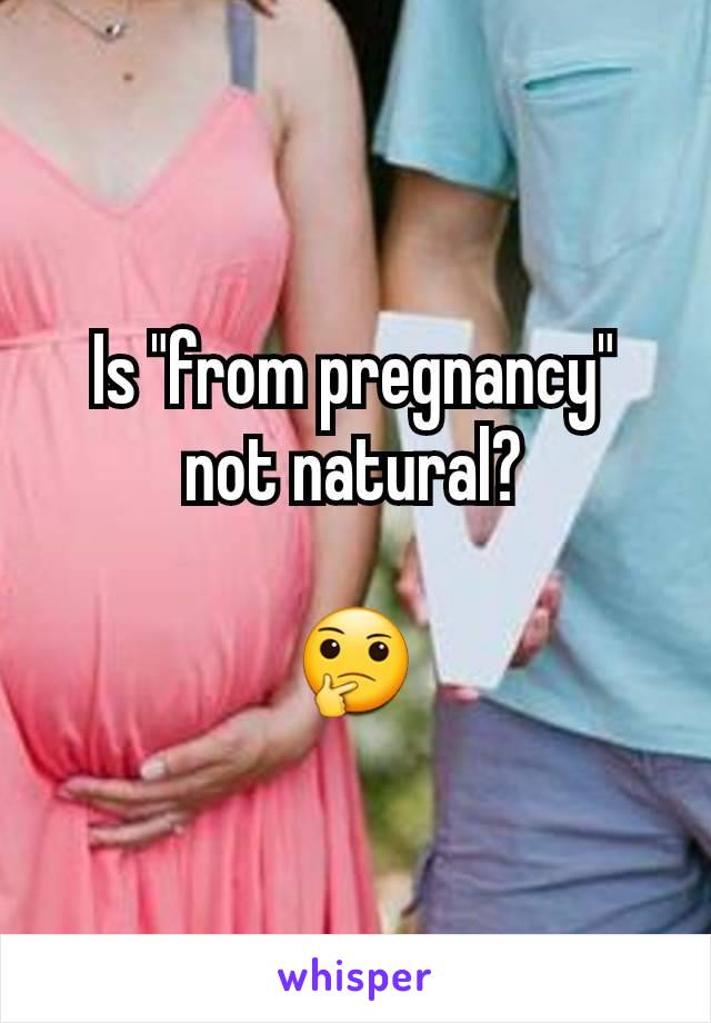 Is "from pregnancy" not natural?

🤔