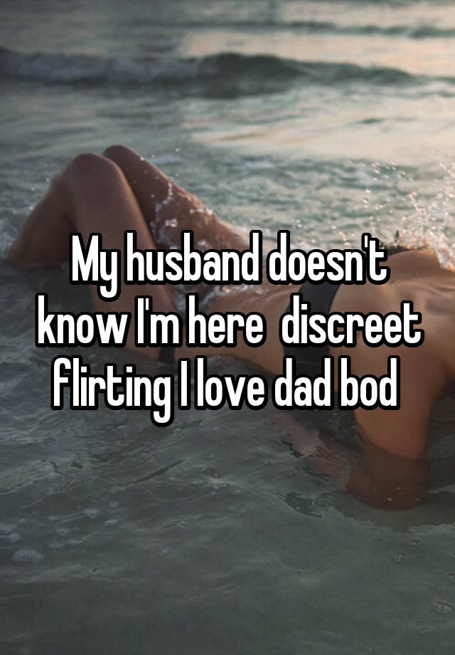 My husband doesn't know I'm here  discreet flirting I love dad bod 