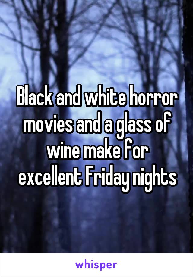 Black and white horror movies and a glass of wine make for excellent Friday nights