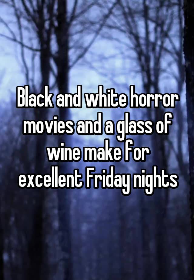 Black and white horror movies and a glass of wine make for excellent Friday nights