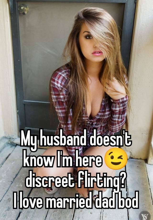 My husband doesn't know I'm here😉 discreet flirting?
I love married dad bod