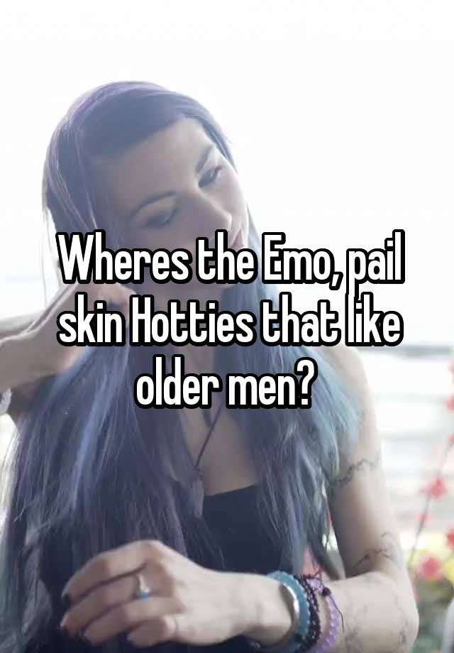 Wheres the Emo, pail skin Hotties that like older men? 