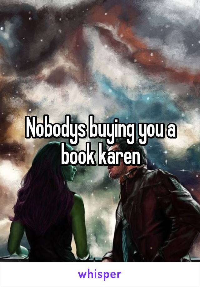 Nobodys buying you a book karen