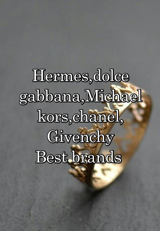 Hermes,dolce gabbana,Michael kors,chanel,
Givenchy
Best brands 