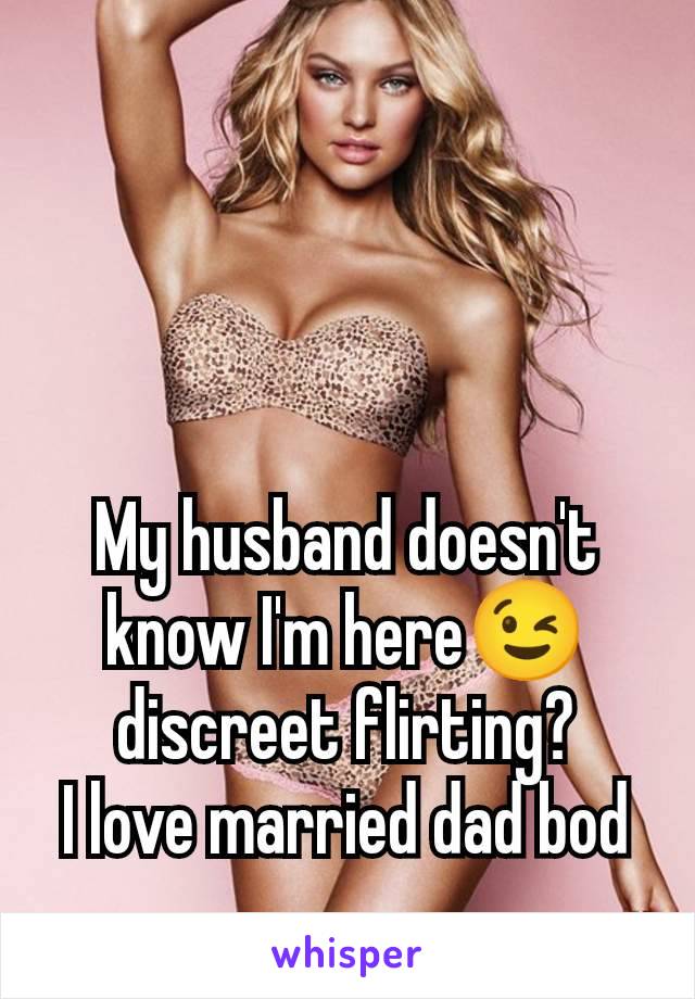 My husband doesn't know I'm here😉 discreet flirting?
I love married dad bod