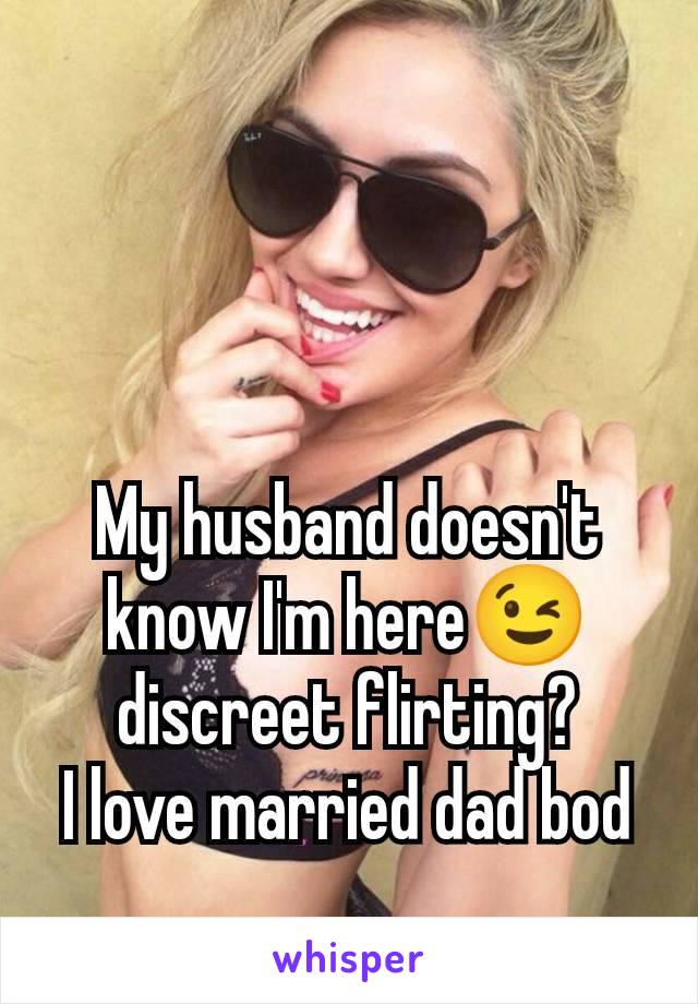 My husband doesn't know I'm here😉 discreet flirting?
I love married dad bod