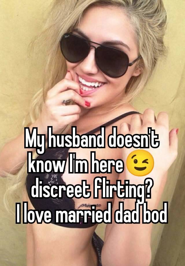 My husband doesn't know I'm here😉 discreet flirting?
I love married dad bod