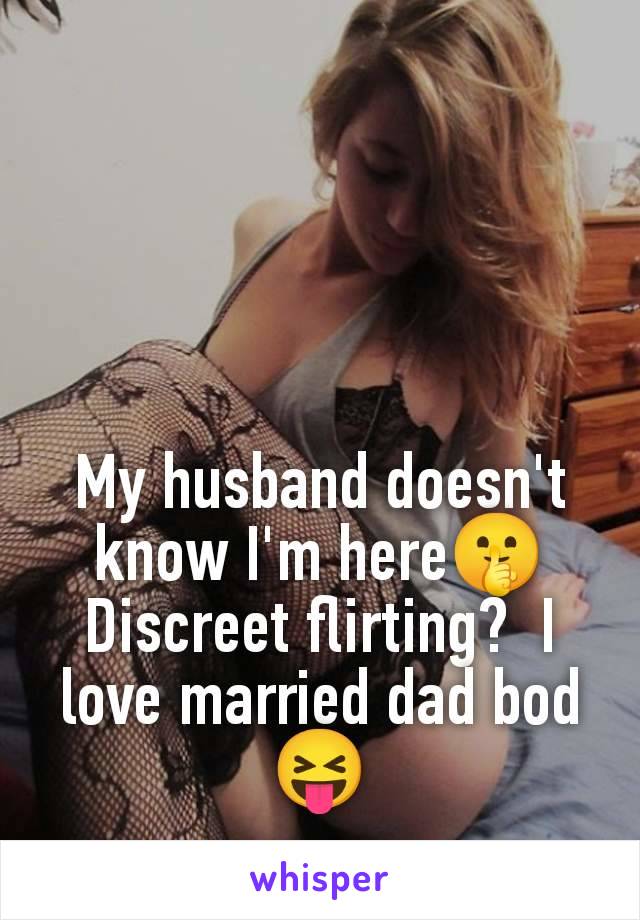 My husband doesn't know I'm here🤫 Discreet flirting?  I love married dad bod 😝