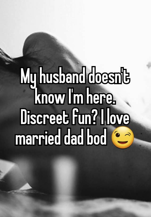 My husband doesn't know I'm here. Discreet fun? I love married dad bod 😉