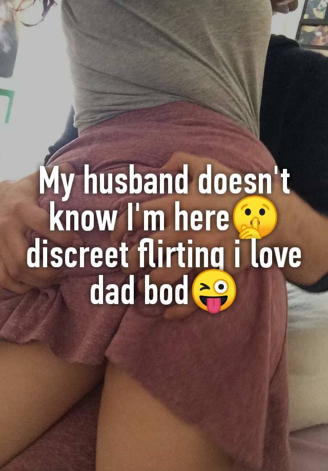 My husband doesn't
know I'm here🤫
discreet flirting i love
dad bod😜