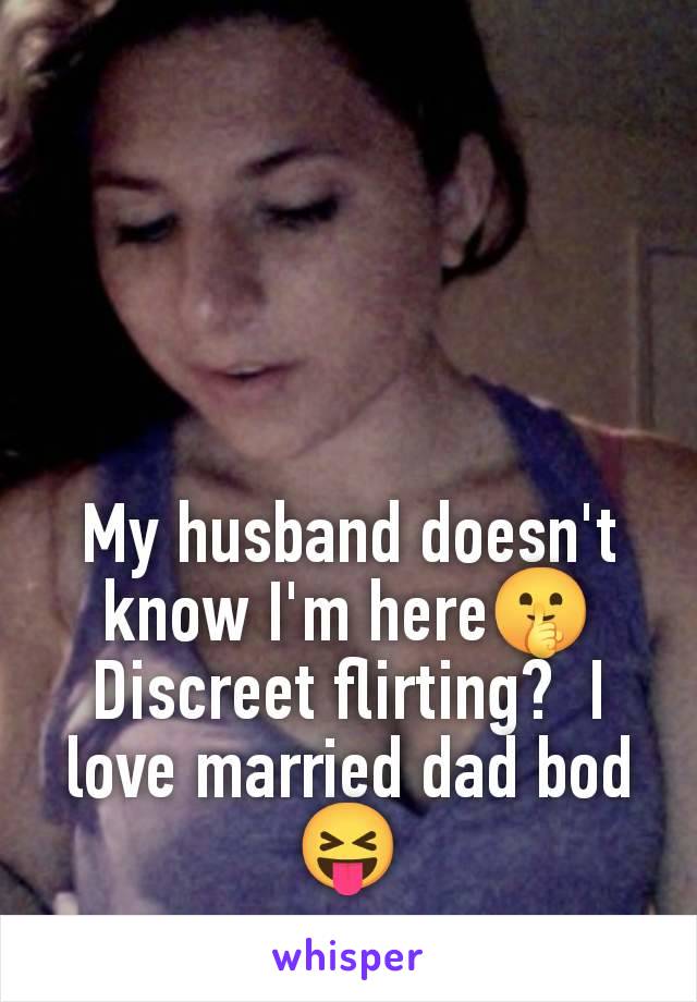 My husband doesn't know I'm here🤫 Discreet flirting?  I love married dad bod 😝