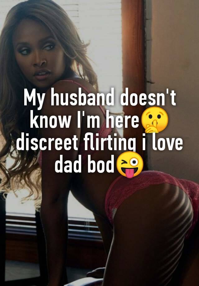 My husband doesn't
know I'm here🤫
discreet flirting i love
dad bod😜