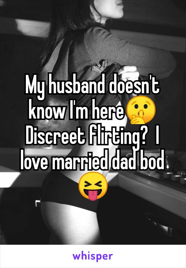 My husband doesn't know I'm here🤫 Discreet flirting?  I love married dad bod 😝