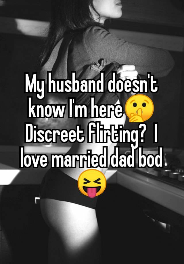 My husband doesn't know I'm here🤫 Discreet flirting?  I love married dad bod 😝