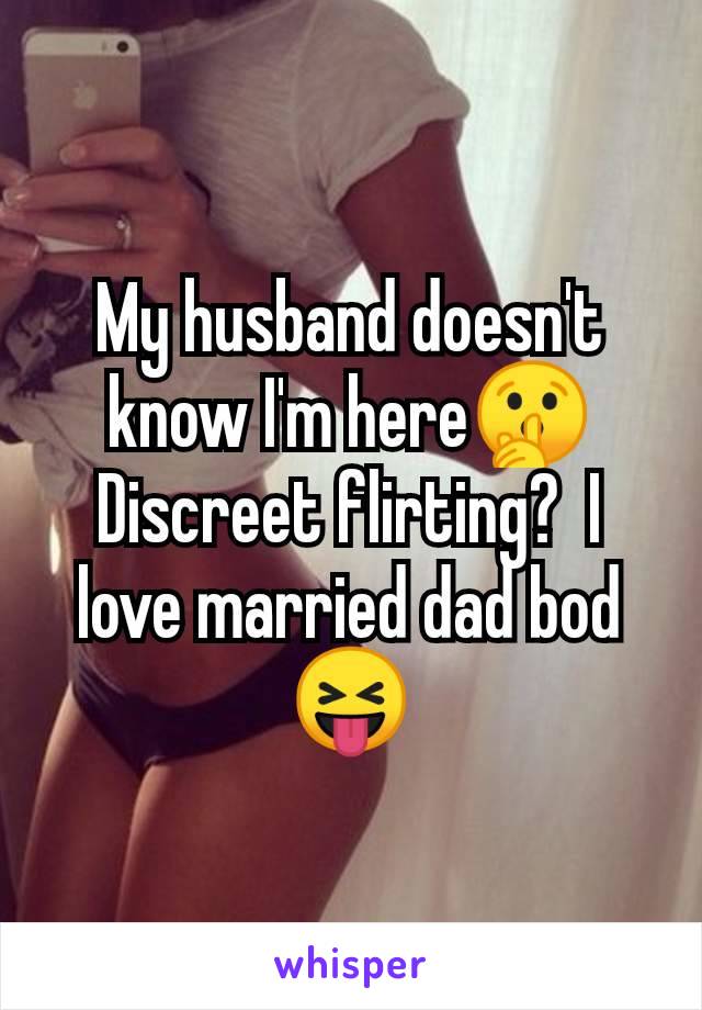 My husband doesn't know I'm here🤫 Discreet flirting?  I love married dad bod 😝