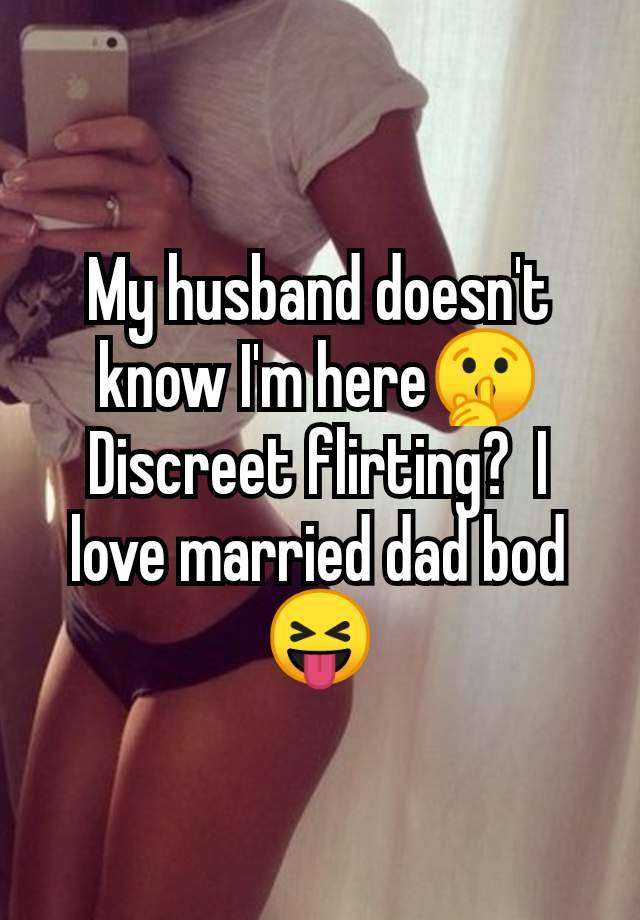 My husband doesn't know I'm here🤫 Discreet flirting?  I love married dad bod 😝