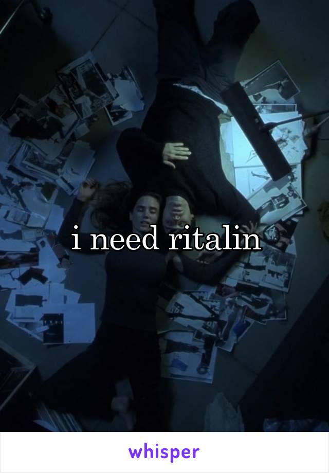 i need ritalin