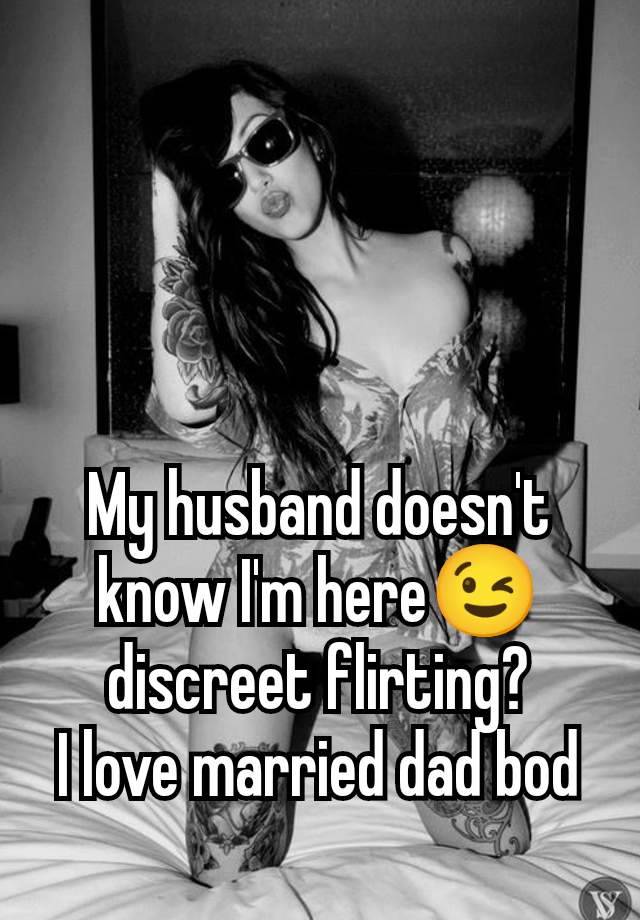 My husband doesn't know I'm here😉 discreet flirting?
I love married dad bod