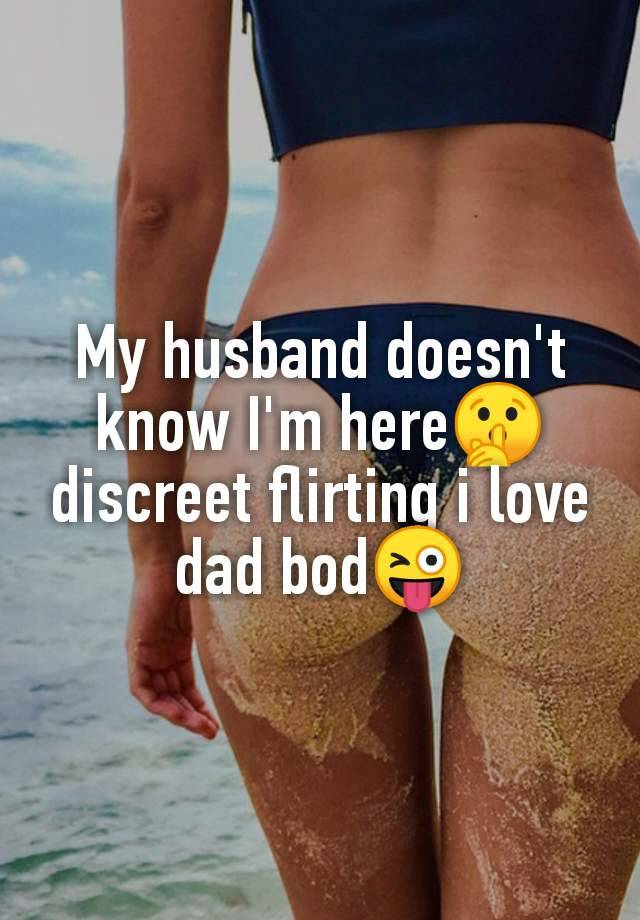 My husband doesn't
know I'm here🤫
discreet flirting i love
dad bod😜