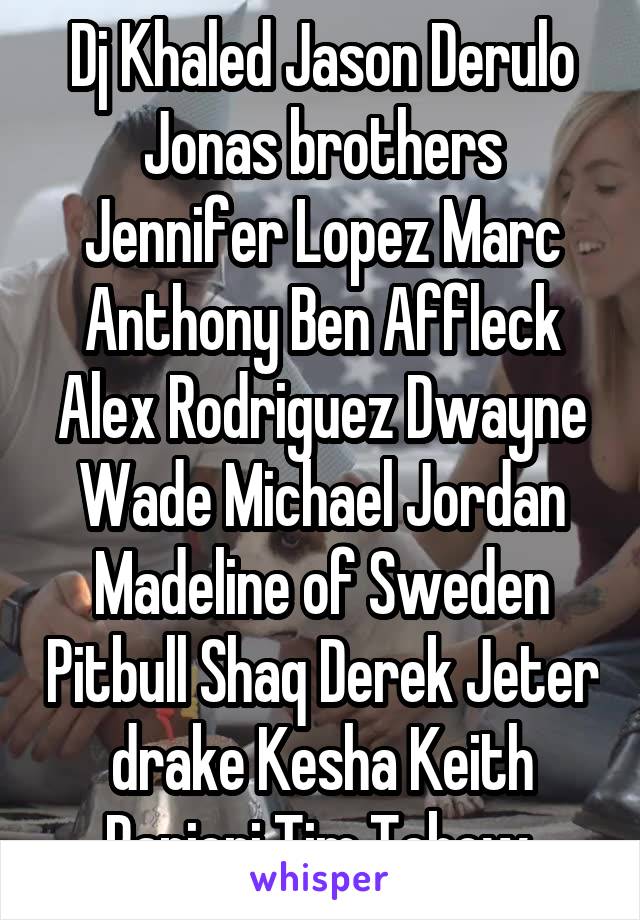 Dj Khaled Jason Derulo Jonas brothers Jennifer Lopez Marc Anthony Ben Affleck Alex Rodriguez Dwayne Wade Michael Jordan Madeline of Sweden Pitbull Shaq Derek Jeter drake Kesha Keith Ranieri Tim Tebow 