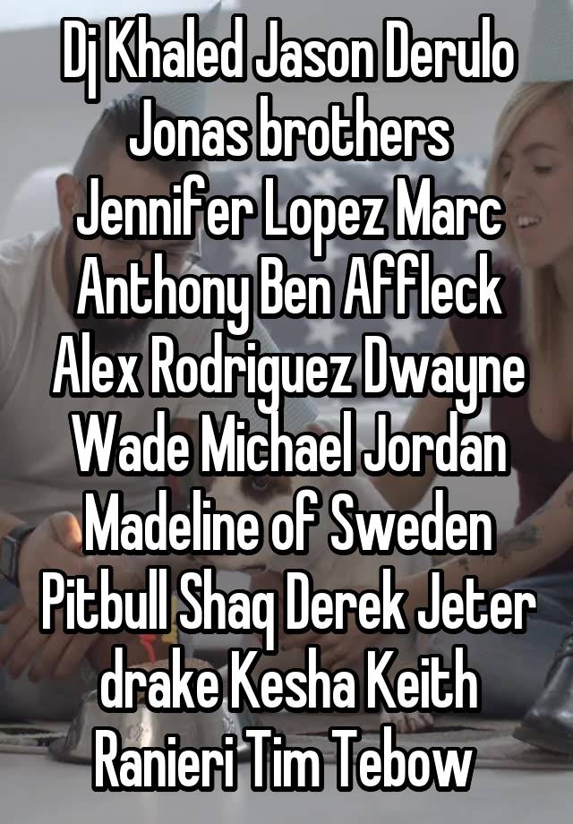 Dj Khaled Jason Derulo Jonas brothers Jennifer Lopez Marc Anthony Ben Affleck Alex Rodriguez Dwayne Wade Michael Jordan Madeline of Sweden Pitbull Shaq Derek Jeter drake Kesha Keith Ranieri Tim Tebow 