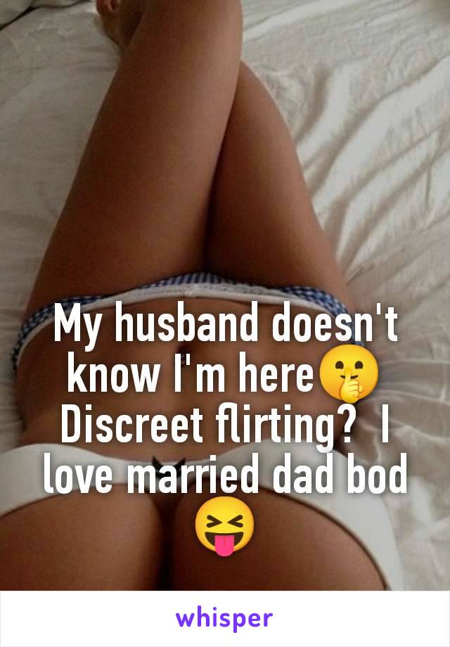 My husband doesn't know I'm here🤫 Discreet flirting?  I love married dad bod 😝