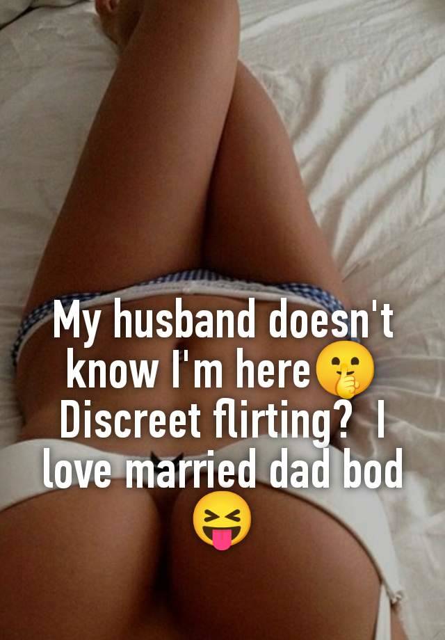 My husband doesn't know I'm here🤫 Discreet flirting?  I love married dad bod 😝