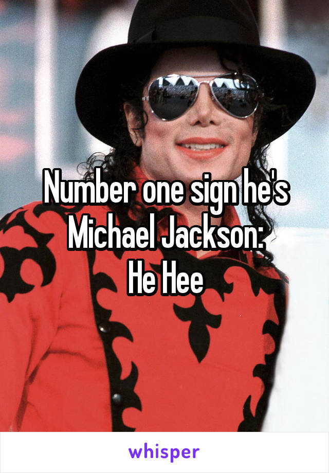 Number one sign he's Michael Jackson:
He Hee