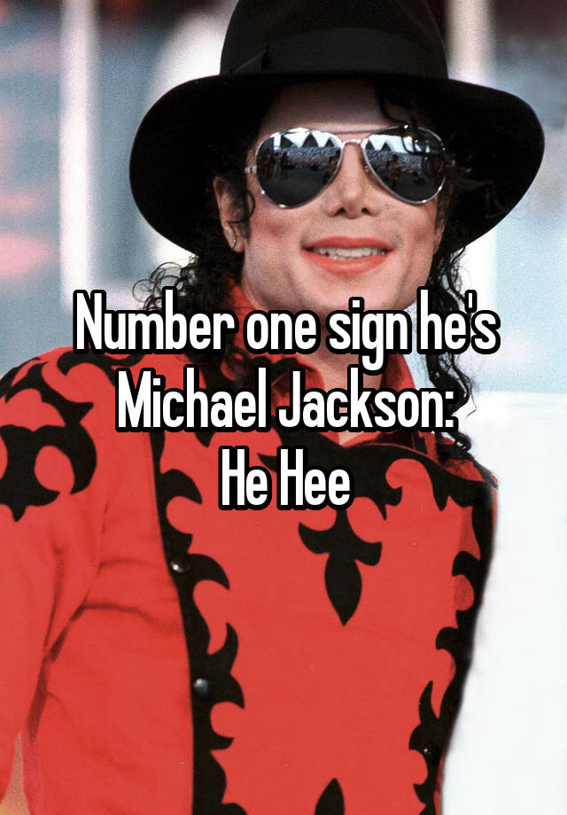 Number one sign he's Michael Jackson:
He Hee