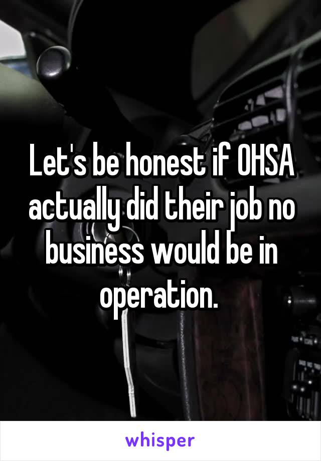 Let's be honest if OHSA actually did their job no business would be in operation. 